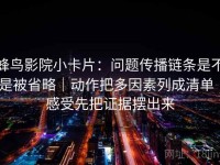 蜂鸟影院小卡片：问题传播链条是不是被省略｜动作把多因素列成清单｜感受先把证据摆出来