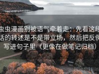 虫虫漫画别被语气牵着走：先看这段话的转述是不是带立场，然后把反例写进句子里（更像在做笔记归档）