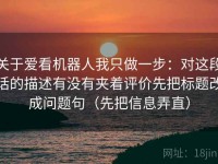 关于爱看机器人我只做一步：对这段话的描述有没有夹着评价先把标题改成问题句（先把信息弄直）