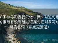 关于神马影视我只做一步：对这句话的推断有没有越过证据先把对象写成明确名词（读完更清楚）