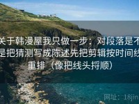关于韩漫屋我只做一步：对段落是不是把猜测写成陈述先把剪辑按时间线重排（像把线头捋顺）
