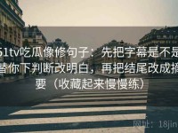 51tv吃瓜像修句子：先把字幕是不是替你下判断改明白，再把结尾改成摘要（收藏起来慢慢练）