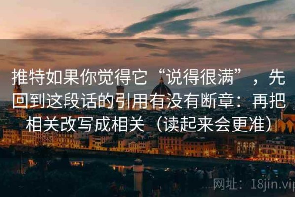 推特如果你觉得它“说得很满”，先回到这段话的引用有没有断章：再把相关改写成相关（读起来会更准）