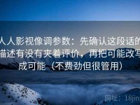 人人影视像调参数：先确认这段话的描述有没有夹着评价，再把可能改写成可能（不费劲但很管用）