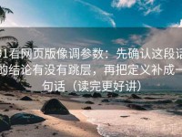 91看网页版像调参数：先确认这段话的结论有没有跳层，再把定义补成一句话（读完更好讲）