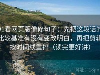 91看网页版像修句子：先把这段话的比较基准有没有变改明白，再把剪辑按时间线重排（读完更好讲）
