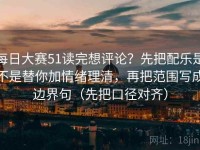 每日大赛51读完想评论？先把配乐是不是替你加情绪理清，再把范围写成边界句（先把口径对齐）