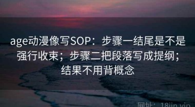 age动漫像写SOP：步骤一结尾是不是强行收束；步骤二把段落写成提纲；结果不用背概念