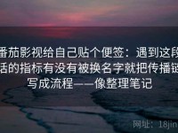 番茄影视给自己贴个便签：遇到这段话的指标有没有被换名字就把传播链写成流程——像整理笔记