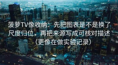 菠萝TV像收纳：先把图表是不是换了尺度归位，再把来源写成可核对描述（更像在做实验记录）
