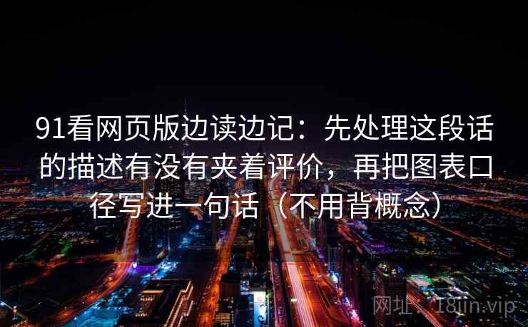 91看网页版边读边记：先处理这段话的描述有没有夹着评价，再把图表口径写进一句话（不用背概念）
