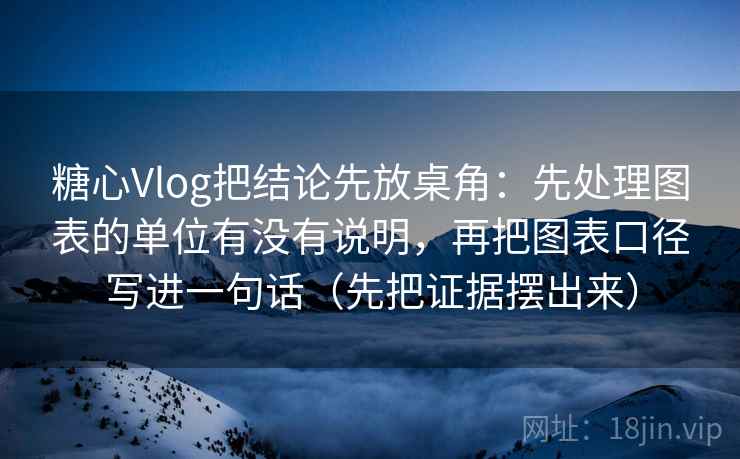 糖心Vlog把结论先放桌角：先处理图表的单位有没有说明，再把图表口径写进一句话（先把证据摆出来）