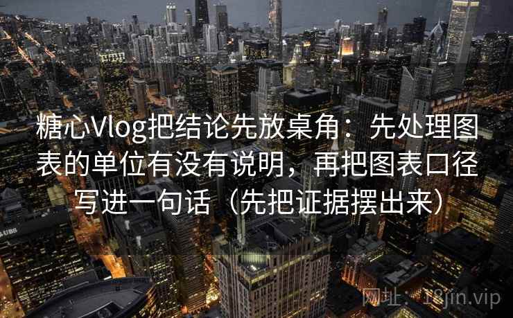 糖心Vlog把结论先放桌角：先处理图表的单位有没有说明，再把图表口径写进一句话（先把证据摆出来）