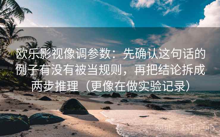欧乐影视像调参数：先确认这句话的例子有没有被当规则，再把结论拆成两步推理（更像在做实验记录）