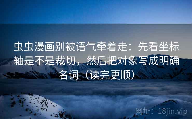虫虫漫画别被语气牵着走：先看坐标轴是不是裁切，然后把对象写成明确名词（读完更顺）
