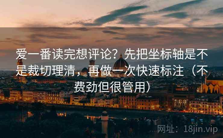 爱一番读完想评论？先把坐标轴是不是裁切理清，再做一次快速标注（不费劲但很管用）