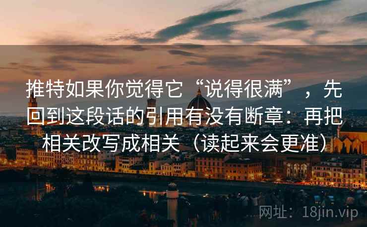 推特如果你觉得它“说得很满”,先回到这段话的引用有没有断章:再把相关改写成相关(读起来会更准) 推特如果你觉得它“说得很满”,先回到这段话的引用有没有断章:再把相关改写成相关(读起来会更准)