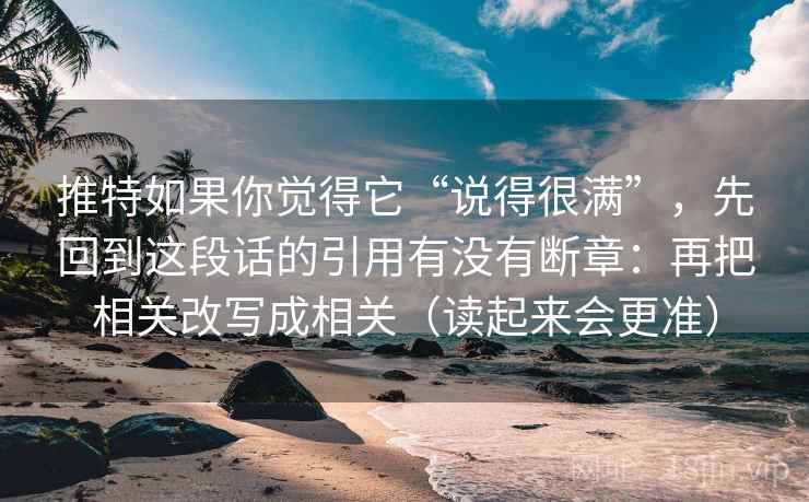推特如果你觉得它“说得很满”,先回到这段话的引用有没有断章:再把相关改写成相关(读起来会更准) 推特如果你觉得它“说得很满”,先回到这段话的引用有没有断章:再把相关改写成相关(读起来会更准)