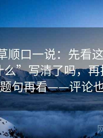 17c一起草顺口一说：先看这段话的“谁做了什么”写清了吗，再把标题改成问题句再看——评论也能用