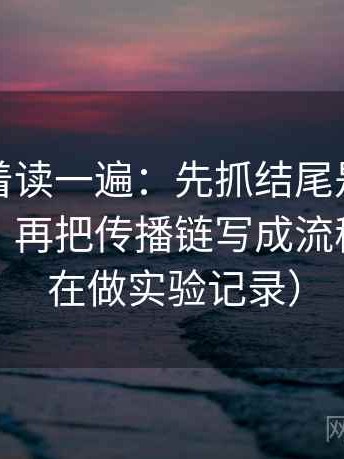 觅圈倒着读一遍：先抓结尾是不是强行收束，再把传播链写成流程（更像在做实验记录）