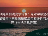 91网美剧读完想转发？先对字幕是不是替你下判断做把描述句和评价句分开（先把信息弄直）