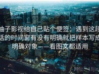 柚子影视给自己贴个便签：遇到这段话的时间窗有没有明确就把样本写成明确对象——看图文都适用
