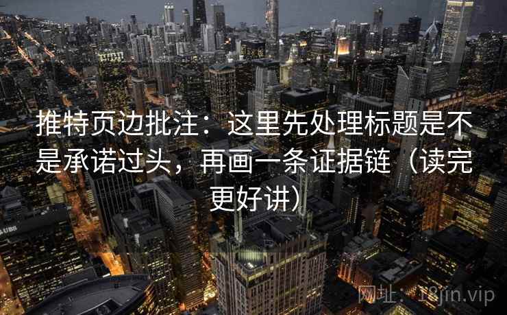 推特页边批注:这里先处理标题是不是承诺过头,再画一条证据链(读完更好讲) 推特页边批注:这里先处理标题是不是承诺过头,再画一条证据链(读完更好讲)